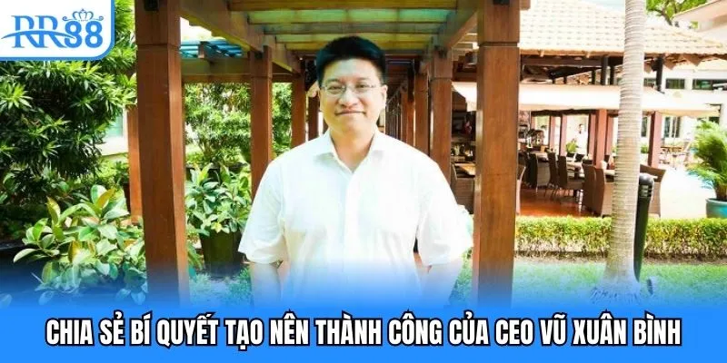 CEO Vũ Xuân Bình - Biểu Tượng Thành Công Của Nhà Cái RR88 4 Chia sẻ bí quyết tạo nên thành công của CEO Vũ Xuân Bình