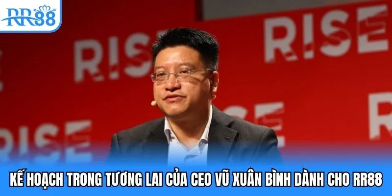 CEO Vũ Xuân Bình - Biểu Tượng Thành Công Của Nhà Cái RR88 5 Kế hoạch trong tương lai của CEO Vũ Xuân Bình dành cho RR88