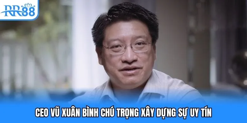 CEO Vũ Xuân Bình - Biểu Tượng Thành Công Của Nhà Cái RR88 3 CEO Vũ Xuân Bình chú trọng xây dựng sự uy tín