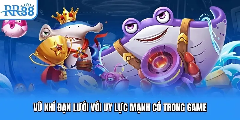 Bắn Cá Long Vương RR88 | Săn Cá Thả Ga, Đổi Thưởng Thần Tốc 4 Vũ khí đạn lưới với uy lực mạnh có trong game