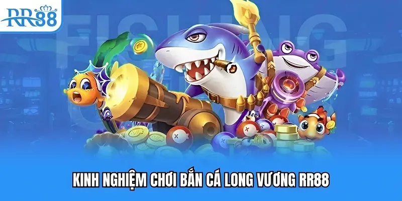 Bắn Cá Long Vương RR88 | Săn Cá Thả Ga, Đổi Thưởng Thần Tốc 5 Kinh nghiệm chơi bắn cá long vương RR88